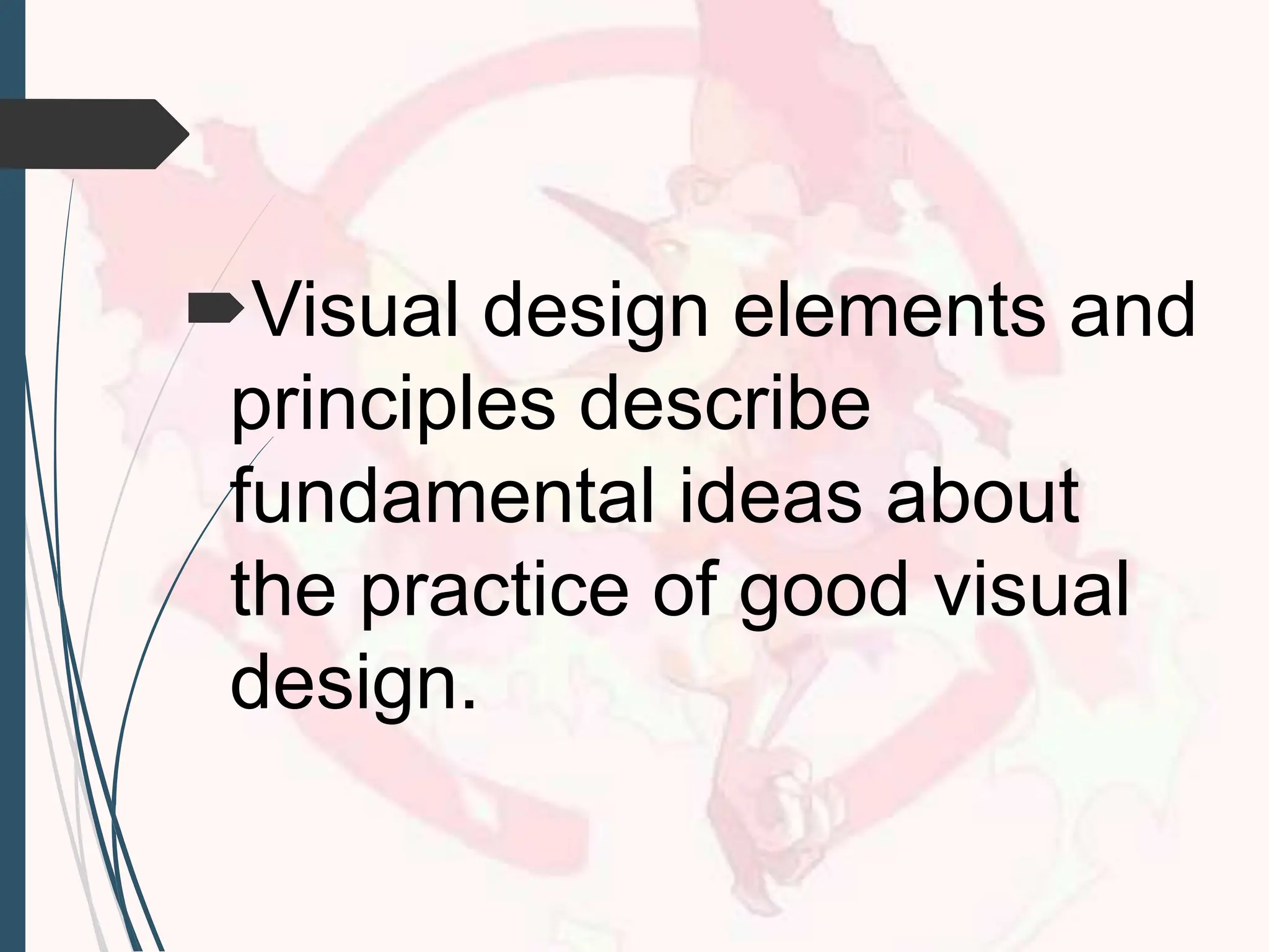 Visual design elements and
principles describe
fundamental ideas about
the practice of good visual
design.
 