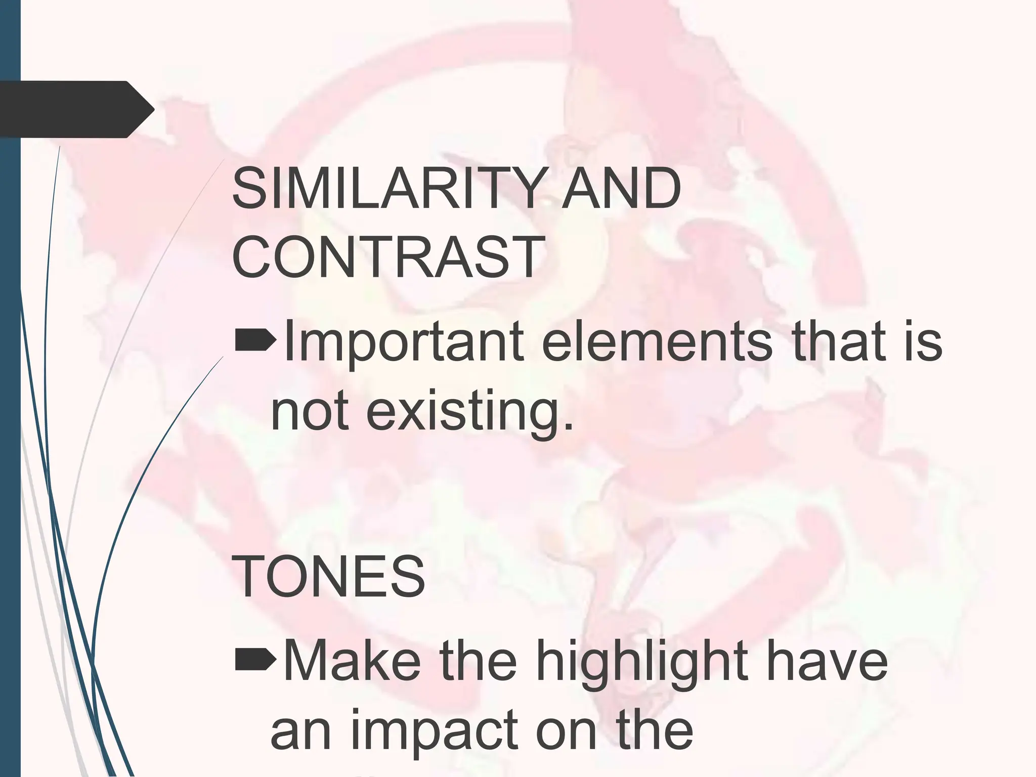 SIMILARITY AND
CONTRAST
Important elements that is
not existing.
TONES
Make the highlight have
an impact on the
 