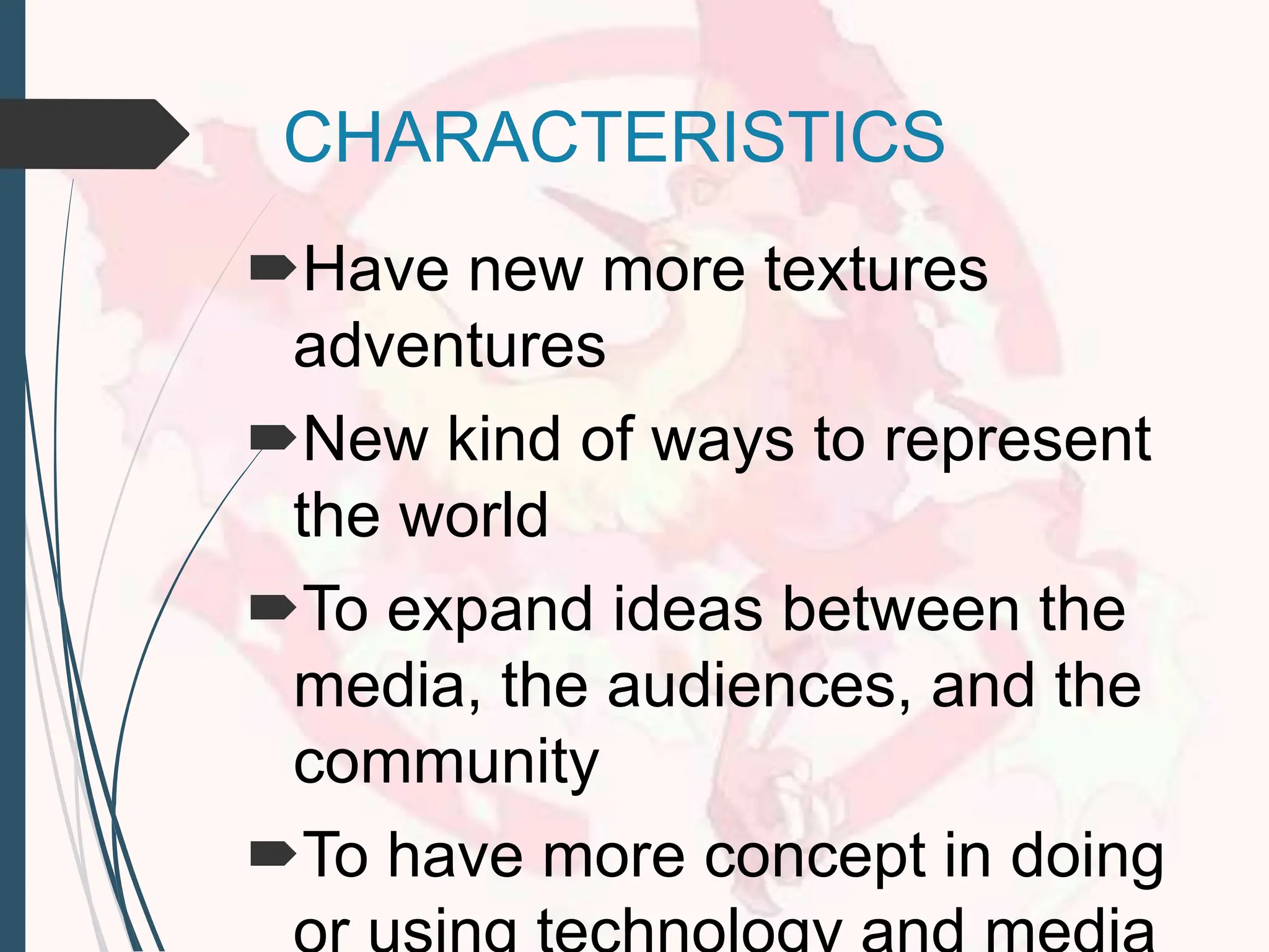 CHARACTERISTICS
Have new more textures
adventures
New kind of ways to represent
the world
To expand ideas between the
media, the audiences, and the
community
To have more concept in doing
 