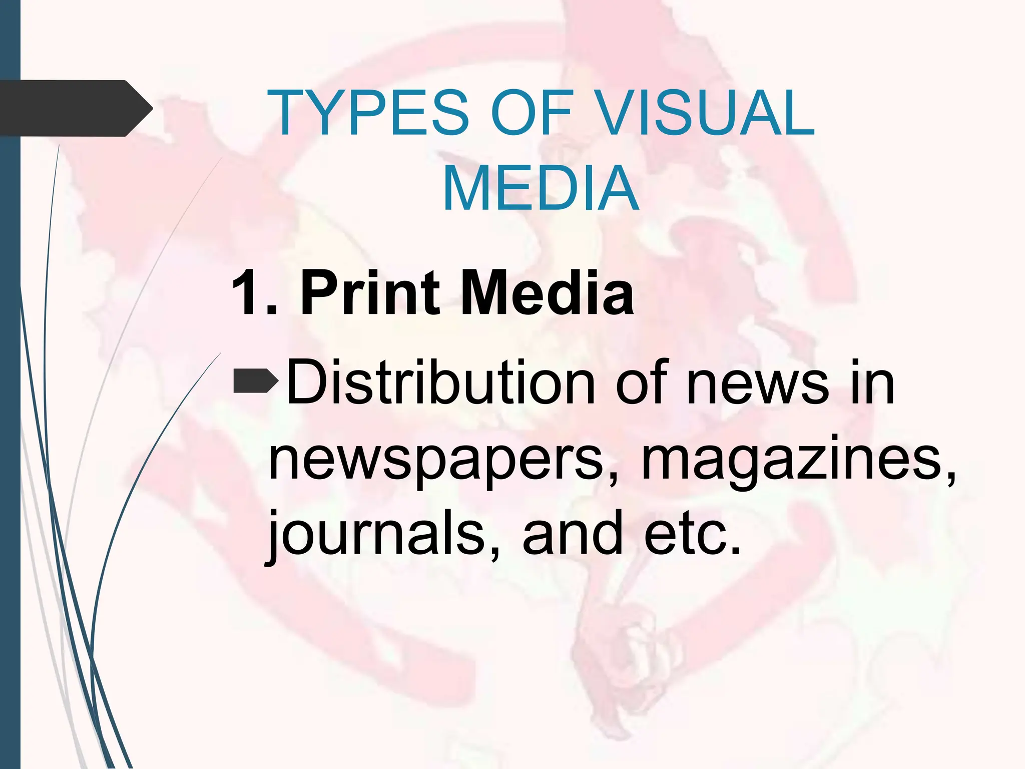 TYPES OF VISUAL
MEDIA
1. Print Media
Distribution of news in
newspapers, magazines,
journals, and etc.
 
