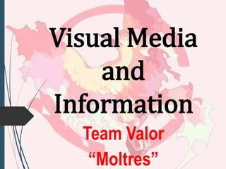 Visual Media
and
Information
Team Valor
“Moltres”
 