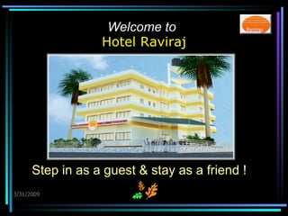 Welcome to   Hotel Raviraj 3/31/2009 Step in as a guest & stay as a friend ! 