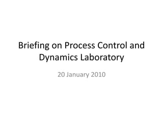 Briefing on Process Control and
Dynamics Laboratory
20 January 2010
 