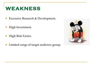 WEAKNESS Excessive Research & Development. High Investment. High Risk Factor. Limited range of target audience group. 
