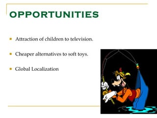 OPPORTUNITIES Attraction of children to television. Cheaper alternatives to soft toys. Global Localization 