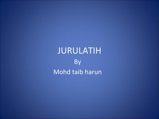 JURULATIH
By
Mohd taib harun
 