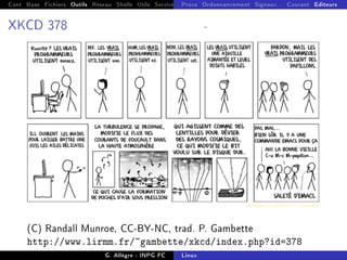 Cont Base Fichiers Outils Réseau Shells Utils Services FS Ressources Modules Réseau
Procs Ordonnancement Signaux... Courant Editeurs
XKCD 378 -
(C) Randall Munroe, CC-BY-NC, trad. P. Gambette
http://www.lirmm.fr/~gambette/xkcd/index.php?id=378
G. Allègre - INPG FC Linux
 
