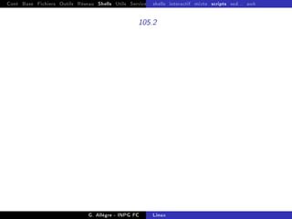 Cont Base Fichiers Outils Réseau Shells Utils Services FS Ressources Modules Réseau
shells interactif mixte scripts sed... awk
105.2
G. Allègre - INPG FC Linux
 