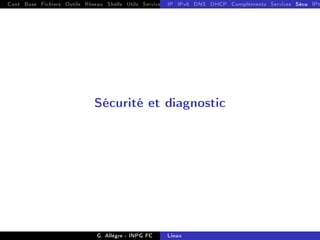 Cont Base Fichiers Outils Réseau Shells Utils Services FS Ressources Modules Réseau
IP IPv6 DNS DHCP Compléments Services Sécu IPt
Sécurité et diagnostic
G. Allègre - INPG FC Linux
 