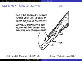 Cont Base Fichiers Outils Réseau Shells Utils Services FS Ressources Modules Réseau
Boot Shell-1
XKCD 912 - Manual Override 103.1
(C) Randall Munroe, CC-BY-NC http://xkcd.com/912/
G. Allègre - INPG FC Linux
 