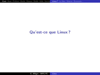 Cont Base Fichiers Outils Réseau Shells Utils Services FS Ressources Modules Réseau
Linux ? Le libre Distros Économie...
Qu'est-ce que Linux ?
G. Allègre - INPG FC Linux
 