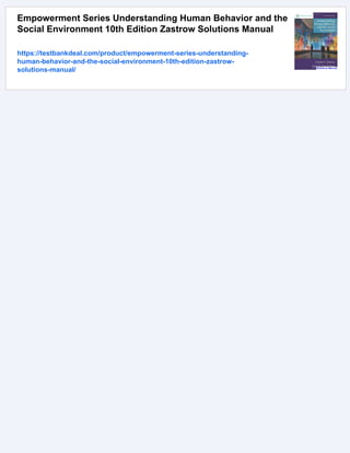 Empowerment Series Understanding Human Behavior and the
Social Environment 10th Edition Zastrow Solutions Manual
https://testbankdeal.com/product/empowerment-series-understanding-
human-behavior-and-the-social-environment-10th-edition-zastrow-
solutions-manual/
 