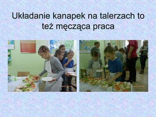 Układanie kanapek na talerzach to
       też męcząca praca
 