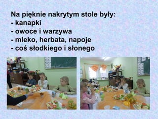 Na pięknie nakrytym stole były:
- kanapki
- owoce i warzywa
- mleko, herbata, napoje
- coś słodkiego i słonego
 