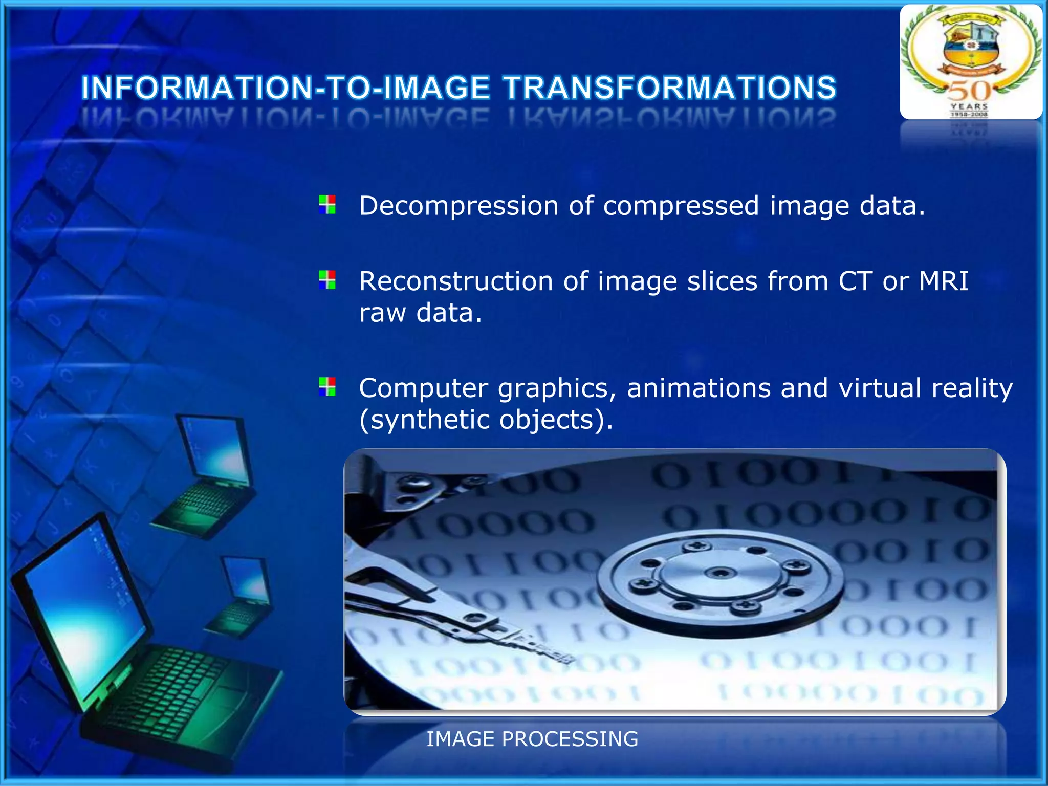 Decompression of compressed image data.

Reconstruction of image slices from CT or MRI
raw data.
Computer graphics, animations and virtual reality
(synthetic objects).

IMAGE PROCESSING

 