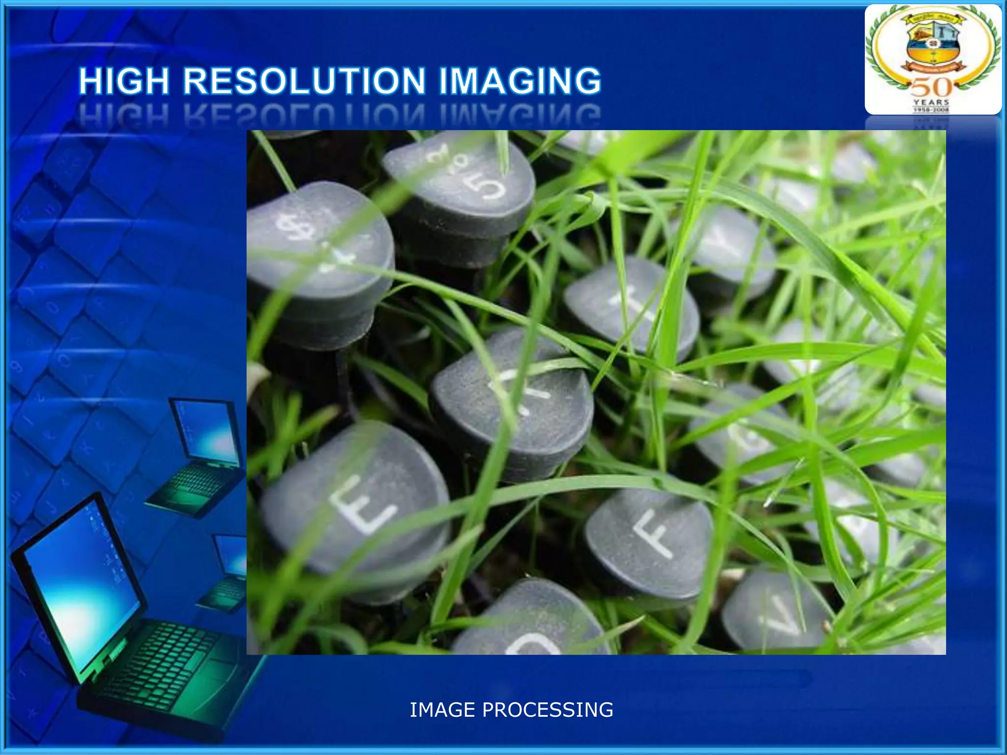 The process of obtaining an high resolution (HR)
image or a sequence of HR images from a set of
low resolution (LR) observations.
HR techniques are being applied to a variety of
fields, such as obtaining
improved still images
high definition television,
high performance color liquid crystal display (LCD)
screens,
video surveillance,
remote sensing, and
medical imaging.
IMAGE PROCESSING

 