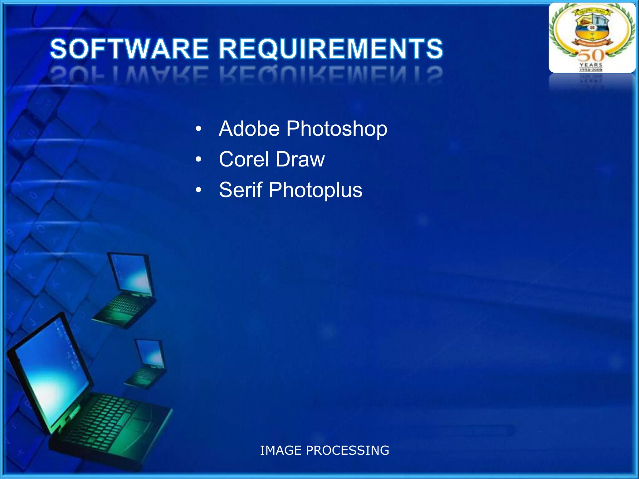 • Adobe Photoshop
• Corel Draw
• Serif Photoplus

IMAGE PROCESSING

 