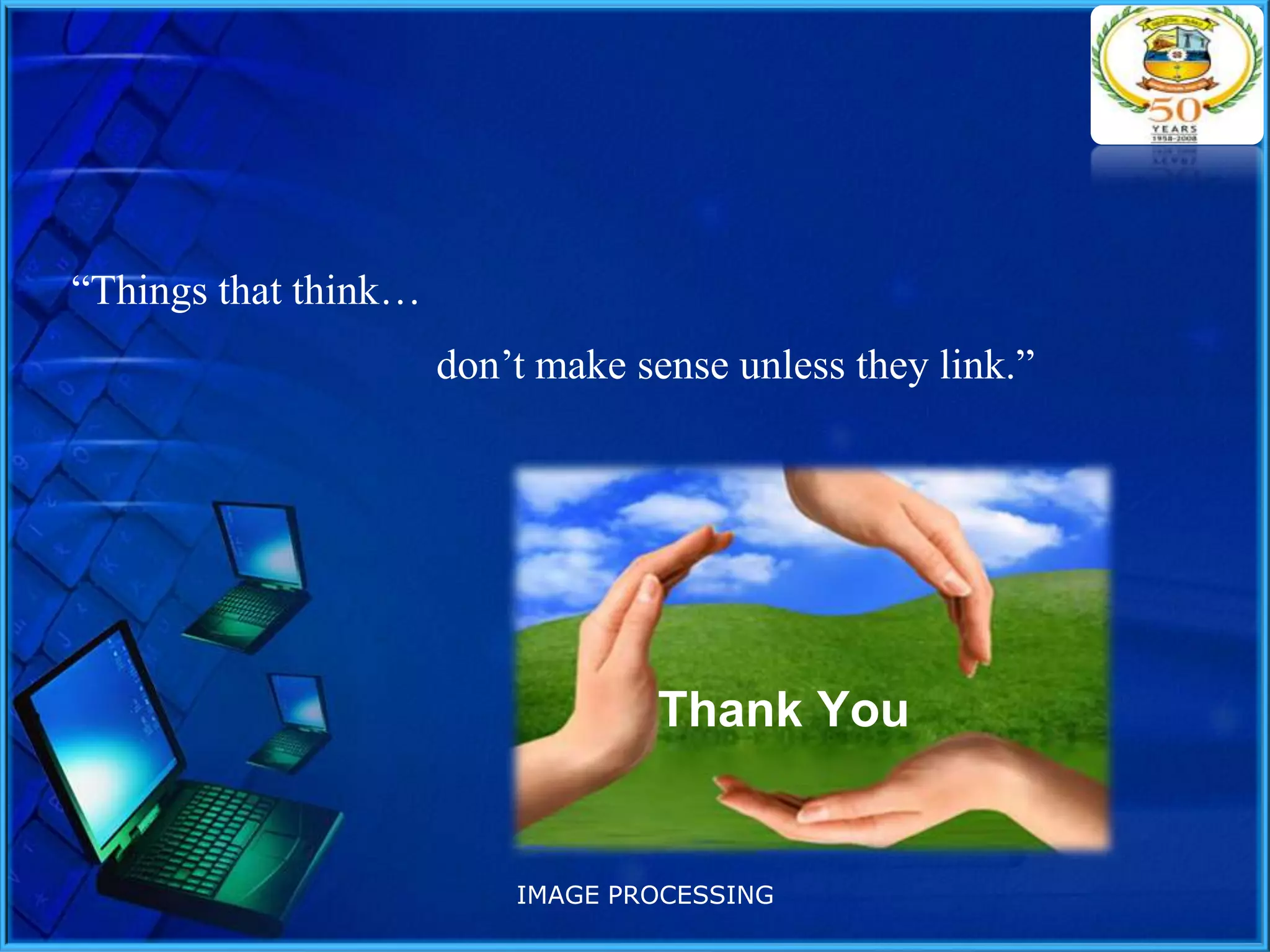 “Things that think…

don’t make sense unless they link.”

Thank You

IMAGE PROCESSING

 