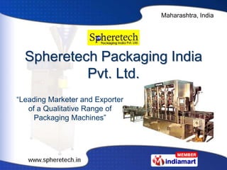 Maharashtra, India




  Spheretech Packaging India
           Pvt. Ltd.
“Leading Marketer and Exporter
   of a Qualitative Range of
     Packaging Machines”
 