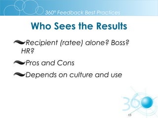 360º Feedback Best Practices

Who Sees the Results
Recipient (ratee) alone? Boss?
HR?
Pros and Cons
Depends on culture and use

13

 