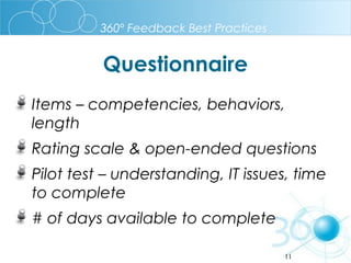 360º Feedback Best Practices

Questionnaire
Items – competencies, behaviors,
length
Rating scale & open-ended questions
Pilot test – understanding, IT issues, time
to complete
# of days available to complete
11

 