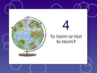 4
To Norm or Not
to Norm?

 