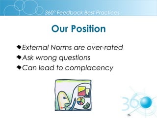 360º Feedback Best Practices

Our Position
External Norms are over-rated
Ask wrong questions
Can lead to complacency

26

 