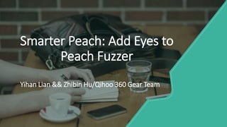 Smarter Peach: Add Eyes to
Peach Fuzzer
Yihan Lian && Zhibin Hu/Qihoo 360 Gear Team
 