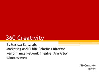 360 Creativity
By Marissa Kurtzhals
Marketing and Public Relations Director
Performance Network Theatre, Ann Arbor
@immastereo
#360Creativity
#SMW4

 