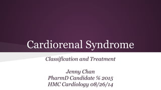 Cardiorenal Syndrome
Classification and Treatment
Jenny Chan
PharmD Candidate ℅ 2015
HMC Cardiology 08/26/14
 