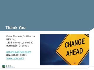THANK YOU
Peter Plumeau, Sr. Director
RSG, Inc.
180 Battery St., Suite 350
Burlington, VT 05401
pplumeau@rsginc.com
802.383.0118 x301
www.rsginc.com
Thank You
 