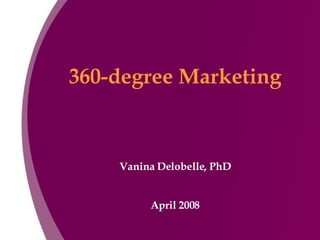 360-degree Marketing Vanina Delobelle, PhD April 2008 