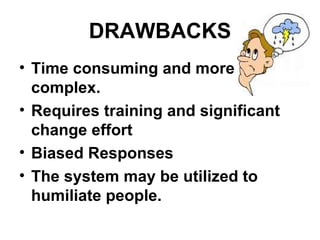 DRAWBACKS Time consuming and more complex. Requires training and significant change effort Biased Responses The system may be utilized to humiliate people.