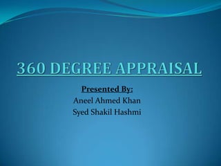 360 DEGREE APPRAISAL Presented By: AneelAhmed Khan Syed Shakil Hashmi 