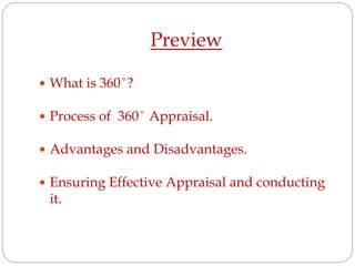 Preview
 What is 360 ̊ ?
 Process of 360 ̊ Appraisal.
 Advantages and Disadvantages.
 Ensuring Effective Appraisal and conducting
it.
 