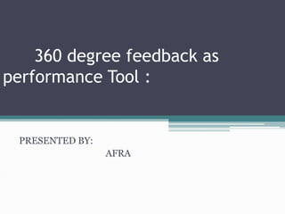 360 degree feedback as
performance Tool :

PRESENTED BY:
AFRA

 