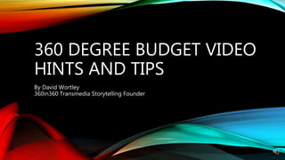 360 DEGREE BUDGET VIDEO
HINTS AND TIPS
By David Wortley
360in360 Transmedia Storytelling Founder
 