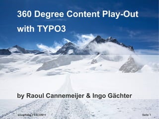 360 Degree Content Play-Out
with TYPO3




by Raoul Cannemeijer & Ingo Gächter

snowflake | T3CON11                   Seite 1
 