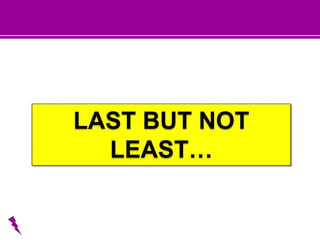 LAST BUT NOT
LEAST…
 