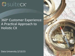 360o	
  Customer	
  Experience:	
  
A	
  Prac7cal	
  Approach	
  to	
  
Holis7c	
  CX	
  
Data	
  University	
  2/13/15	
  
 
