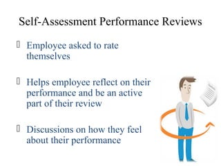 Self-Assessment Performance Reviews
 Employee asked to rate
themselves
 Helps employee reflect on their
performance and be an active
part of their review
 Discussions on how they feel
about their performance
 