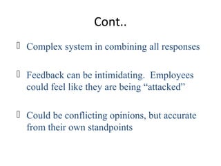 Cont..
 Complex system in combining all responses
 Feedback can be intimidating. Employees
could feel like they are being “attacked”
 Could be conflicting opinions, but accurate
from their own standpoints
 
