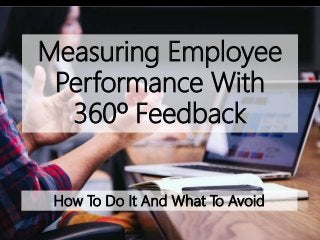 Measuring Employee
Performance With
360º Feedback
How To Do It And What To Avoid
 