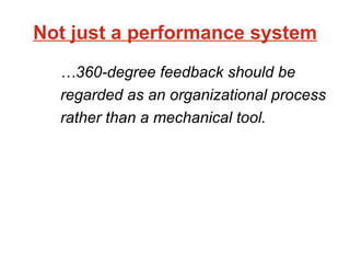 Not just a performance system … 360-degree feedback should be regarded as an organizational process rather than a mechanical tool. 