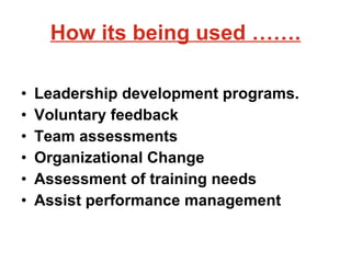 How its being used ……. Leadership development programs. Voluntary feedback Team assessments  Organizational Change Assessment of training needs Assist performance management  
