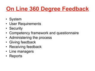 On Line 360 Degree Feedback System User Requirements Security Competency framework and questionnaire Administering the process Giving feedback Receiving feedback Line managers Reports 
