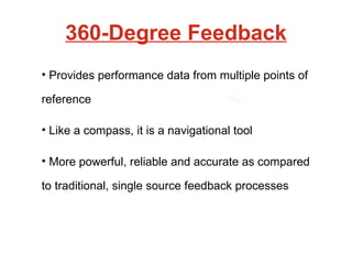 360-Degree Feedback Provides performance data from multiple points of reference Like a compass, it is a navigational tool More powerful, reliable and accurate as compared to traditional, single source feedback processes 