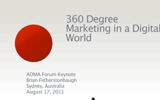 360 Degree
                Marketing in a Digital
                World


ADMA Forum Keynote
Brian Fetherstonhaugh
Sydney, Australia
August 17, 2011
 