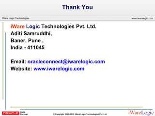 Thank You iWare   Logic  Technologies Pvt. Ltd.  Aditi Samruddhi,  Baner, Pune ,  India - 411045  Email:  [email_address] Website:  www.iwarelogic.com   