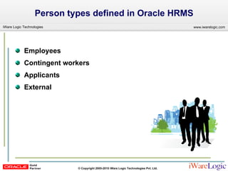Person types defined in Oracle HRMS Employees Contingent workers Applicants External 